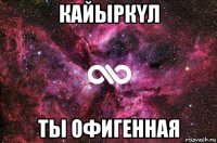 кайыркyл ты офигенная