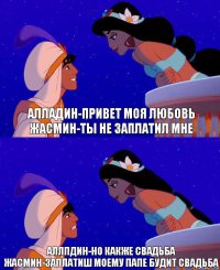 алладин-привет моя любовь жасмин-ты не заплатил мне аллпдин-но какже свадьба жасмин-заплатиш моему папе будит свадьба