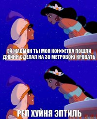 ей жасмин ты моя конфетка пошли джинн сделал на 30 метровою кровать реп хуйня эптиль