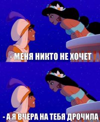 - Меня никто не хочет - А я вчера на тебя дрочила