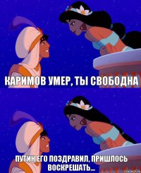 Каримов умер, ты свободна Путин его поздравил, пришлось воскрешать...