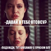 -давай я тебе отсосу? -Подожди, тут giveaway с призом вл!