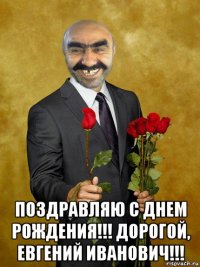  поздравляю с днем рождения!!! дорогой, евгений иванович!!!