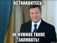 астанавитесь! не нужное такое заливать!