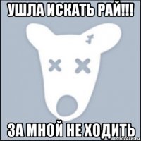 ушла искать рай!!! за мной не ходить