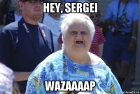 hey, sergei wazaaaap