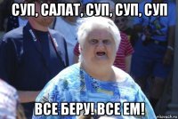 суп, салат, суп, суп, суп все беру! все ем!