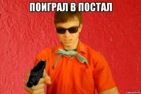 поиграл в постал 