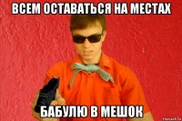 всем оставаться на местах бабулю в мешок