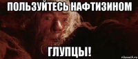 пользуйтесь нафтизином глупцы!