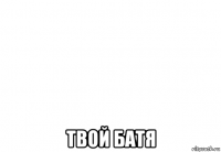  твой батя