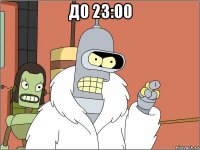 до 23:00 