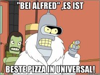 "bei alfred" ,es ist beste pizza in universal!