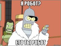 я робот? ето ты робот