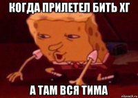 когда прилетел бить хг а там вся тима