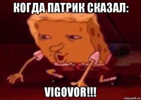 когда патрик сказал: vigovor!!!