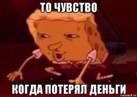 то чувство когда потерял деньги