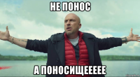 не понос а поносищеееее