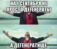 на 1 сентября не просто дегенераты а дегенератище