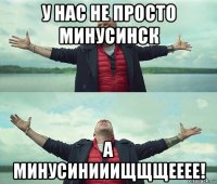 у нас не просто минусинск а минусинииищщщееее!