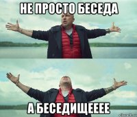 не просто беседа а беседищееее