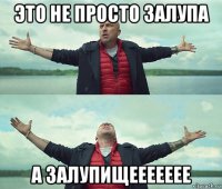 это не просто залупа а залупищеееееее