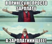 я принесу не просто зарплату а зарплатииищеее!