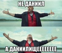 не даниил а даниилищееееееее