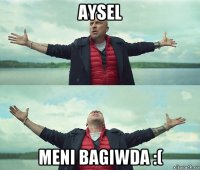 aysel meni bagiwda :(