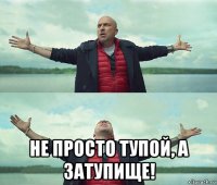  не просто тупой, а затупище!