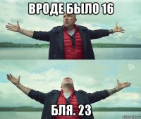 вроде было 16 бля. 23