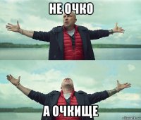 не очко а очкище