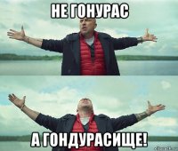 не гонурас а гондурасище!