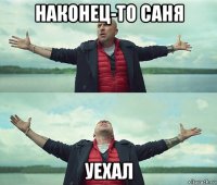 наконец-то саня уехал