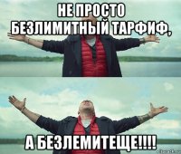 не просто безлимитный тарфиф, а безлемитеще!!!!