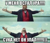 у меня встал ура!!!! сука нет он упал!!!!!(((