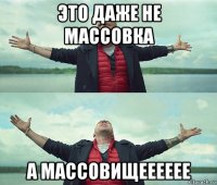 это даже не массовка а массовищееееее