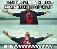 ну почему супер кот не может узнать маринетт в леди баг? ну почемууууууууууууууууууууууууу!