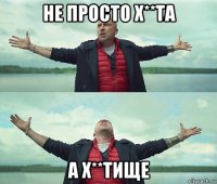 не просто х**та а х**тище