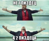 не 1 пиздец а 2 пиздеца