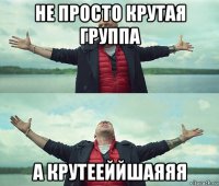 не просто крутая группа а крутееййшаяяя