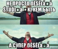 не просто ßēśēłǻƳǻ śŧůďįƳǻ ϔkį кем быть а супер ßēśēłǻƳǻ