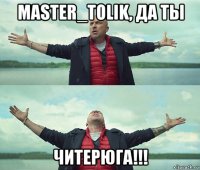 master_tolik, да ты читерюга!!!