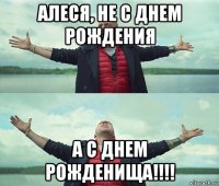 алеся, не с днем рождения а с днем рожденища!!!!