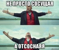 не просто сосущая а отсоснаяя