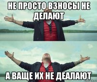 не просто взносы не делают а ваще их не деалают