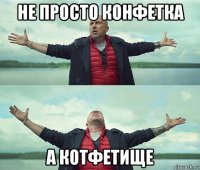 не просто конфетка а котфетище