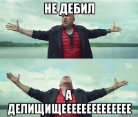 не дебил а делищищееееееееееееее