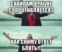 снайпам враг не сопротивляется? как сниму ответ блять!!