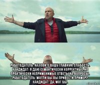  работодатель: назовите вашу главную слабость. кандидат: я даю семантически корректные, но практически неприменимые ответы на вопросы. работодатель: могли бы вы привести пример? кандидат: да, мог бы.